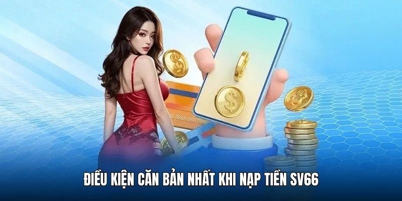 dieu-kien-can-ban-khi-nap-tien-sv66