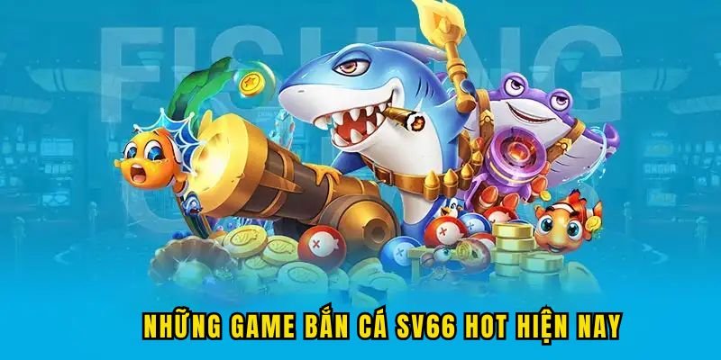 nhung-game-ban-ca-sv66-hot