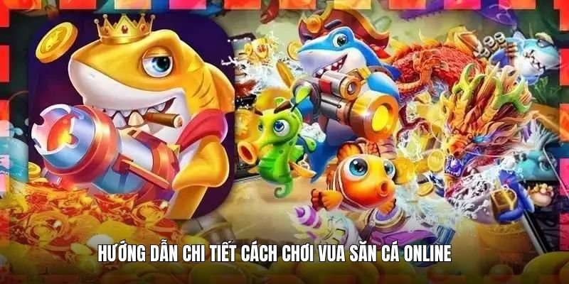 huong-dan-chi-tiet-cach-choi-vua-ban-ca-online